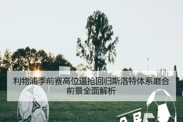 利物浦季前赛高位逼抢回归斯洛特体系磨合前景全面解析
