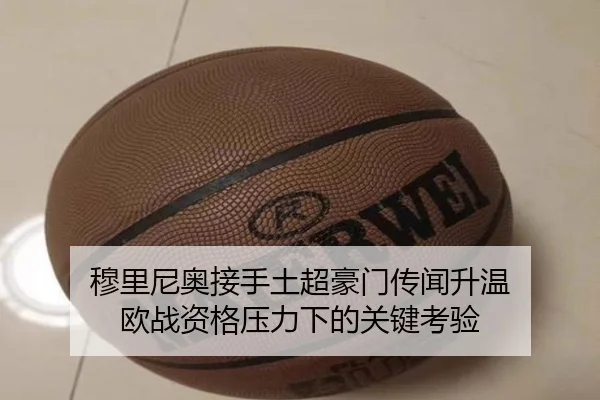 穆里尼奥接手土超豪门传闻升温 欧战资格压力下的关键考验